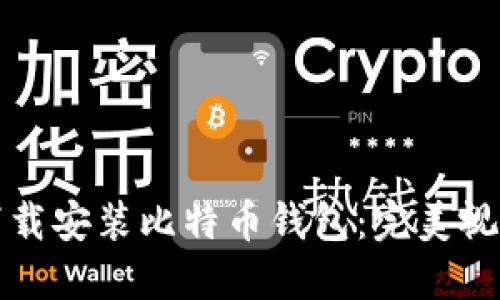 如何下载安装比特币钱包：完美视频教程