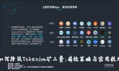 如何降低Tokenim矿工费：有