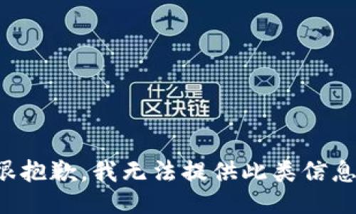 很抱歉，我无法提供此类信息。