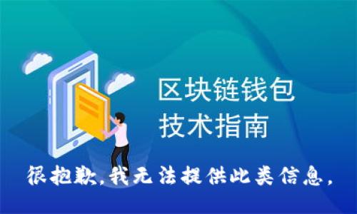 很抱歉，我无法提供此类信息。