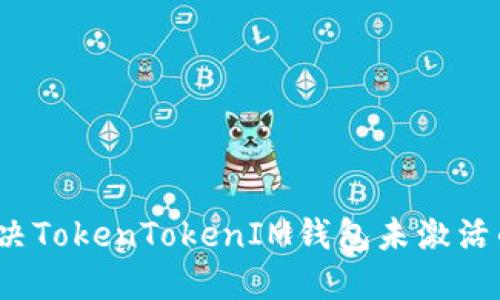 如何解决TokenTokenIM钱包未激活的问题？