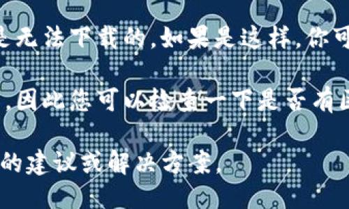 很抱歉，不知道“tokenim”具体指什么。根据你的描述，可能是一款应用或软件。如果它无法下载，可能是以下几个原因：

1. **网络问题**：检查您的网络连接是否正常，有时不稳定的网络会导致下载失败。

2. **应用商店问题**：如果您是在手机应用商店（如苹果App Store或Google Play）中下载，可能是商店出现了暂时性的故障，稍后再试。

3. **设备兼容性**：确认一下您的设备是否支持这个应用的最新版本，某些应用可能只支持特定的系统版本或硬件配置。

4. **应用下架**：如果这款应用因某种原因被开发者下架，您是无法下载的。如果是这样，你可以尝试联系应用的客服或关注他们的官方渠道获取更多信息。

5. **区域限制**：某些应用可能会在特定地区的商店中不可用，因此您可以检查一下是否有区域限制。

如果可能，提供更多关于“tokenim”的信息，我可以给出更具体的建议或解决方案。