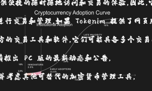 根据最新的信息，Tokenim 是一款功能强大的加密货币交易和管理工具，主要用于帮助用户管理和交易不同的数字资产。关于 Tokenim 是否有 PC 版，以下是一些相关的说明：

1. **移动优先**：Tokenim 的主要版本大多是针对移动设备开发的，旨在为用户提供便捷的随时随地访问和交易的体验。因此，它的应用程序大多存在于 iOS 和 Android 平台上，而 PC 版可能并未被主要推出。

2. **网页版**：一些加密货币管理工具会提供网页版，用户可以通过浏览器访问来进行交易和管理。如果 Tokenim 提供了网页版，用户就可以在电脑上使用其服务。

3. **第三方工具**：如果 Tokenim 当前没有 PC 版，用户可以考虑使用其他第三方的交易工具和软件，它们可能具备多个交易所的聚合功能，并且支持在电脑上操作。

4. **官方公告**：建议用户查看 Tokenim 的官方网站或社交媒体渠道，了解是否有推出 PC 版的最新动态和公告。

总之，如果你希望在 PC 上进行编辑或交易，建议时常关注 Tokenim 的最新动态，并考虑其他可替代的加密货币管理工具。