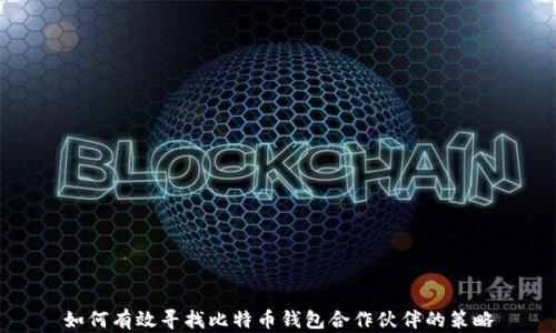 
如何有效寻找比特币钱包合作伙伴的策略