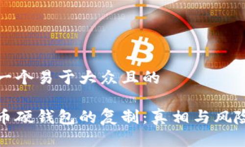 思考一个易于大众且的

比特币硬钱包的复制：真相与风险揭秘