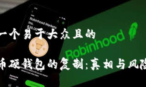 思考一个易于大众且的

比特币硬钱包的复制：真相与风险揭秘