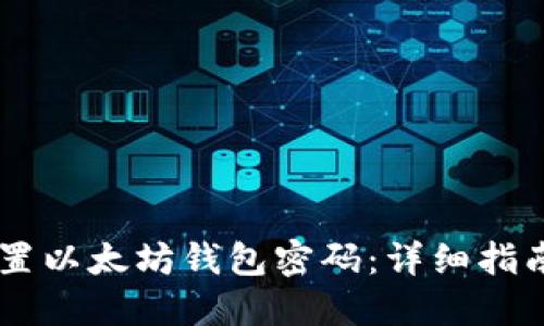 如何重置以太坊钱包密码：详细指南与FAQ