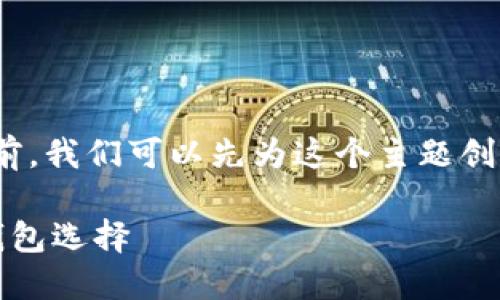 在回答“Sol用哪个钱包”这个问题之前，我们可以先为这个主题创建一个优质的、相关关键词以及大纲。

适合SOL（Solana）数字货币的最佳钱包选择