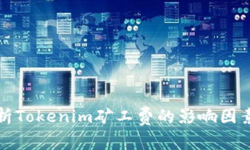 深入解析Tokenim矿工费的影响因素与策略