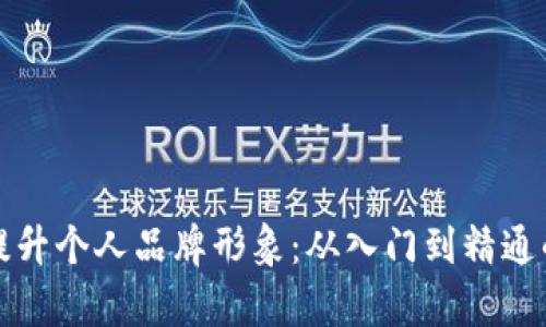 如何有效提升个人品牌形象：从入门到精通的全面指南