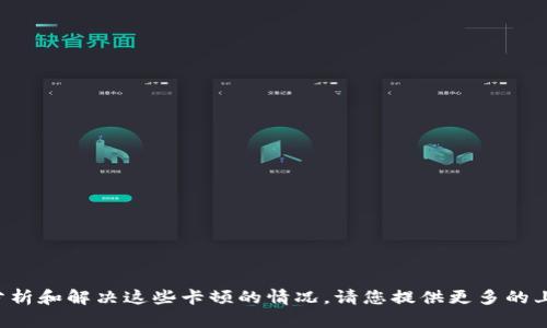 如果您所提到的“tokenim”是特定的项目或服务，而遇到了一些问题，可能需要更详细的信息来帮助分析和解决这些卡顿的情况。请您提供更多的上下文，比如您遇到的具体问题是与交易、操作延迟、平台稳定性还是其他方面相关，我将更好地帮助您。