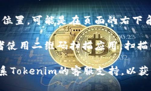 如果您在寻找有关Tokenim的官方网站二维码，通常网站会在主页上提供其二维码，便于用户直接扫描获取信息。请按照以下步骤操作：

1. **访问Tokenim官网**：在您的浏览器中输入Tokenim的官方网站地址。
  
2. **查找二维码**：通常二维码会放置在网站的显眼位置，可能是在页面的右下角、联系信息部分，或者某些特定的推广区域。

3. **使用手机扫描**：打开您的手机扫一扫功能，或者使用二维码扫描应用，扫描网站上的二维码。

如果您遇到任何问题或找不到二维码，建议您直接联系Tokenim的客服支持，以获取帮助和更准确的信息。