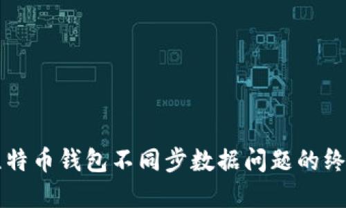 解决比特币钱包不同步数据问题的终极指南