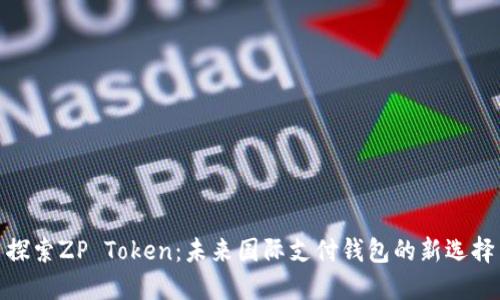 探索ZP Token：未来国际支付钱包的新选择