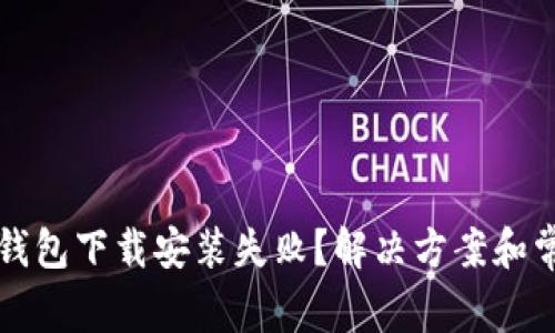 比特币数字钱包下载安装失败？解决方案和常见问题解析