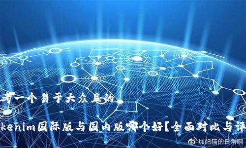 思考一个易于大众且的

Tokenim国际版与国内版哪个好？全面对比与评测