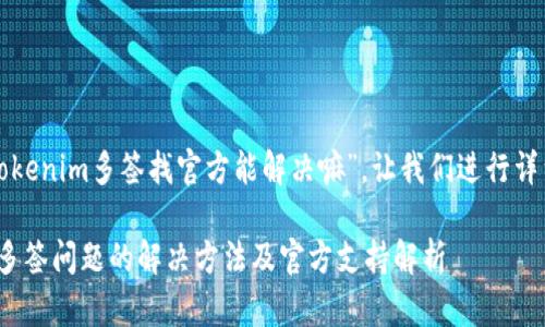 关于您的问题“tokenim多签找官方能解决嘛”，让我们进行详细的讨论和分析。

### Tokenim多签问题的解决方法及官方支持解析