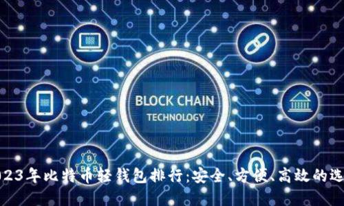 2023年比特币轻钱包排行：安全、方便、高效的选择