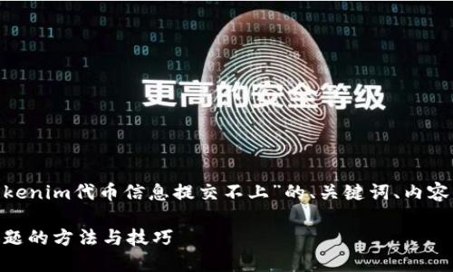 根据您的请求，以下是一个关于“tokenim代币信息提交不上”的、关键词、内容大纲以及7个相关问题的详细介绍。

解决Tokenim代币信息提交不上问题的方法与技巧