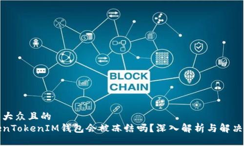 易于大众且的  
TokenTokenIM钱包会被冻结吗？深入解析与解决方案