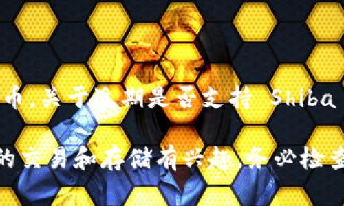 Tokenim 是一个数字货币交易平台，通常支持多种加密货币的交易，包括但不限于主流数字货币。关于近期是否支持 Shiba Inu（SHIB）代币，建议您访问 Tokenim 官方网站或者联系他们的客服，以获取最准确的信息。

具体情况可能会随时间变化，因此获取最新的支持信息尤为重要。如果您对某一特定加密货币的交易和存储有兴趣，务必检查该平台的“支持的代币”或“交易对”列表。
