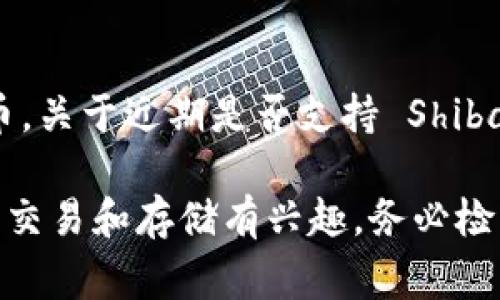 Tokenim 是一个数字货币交易平台，通常支持多种加密货币的交易，包括但不限于主流数字货币。关于近期是否支持 Shiba Inu（SHIB）代币，建议您访问 Tokenim 官方网站或者联系他们的客服，以获取最准确的信息。

具体情况可能会随时间变化，因此获取最新的支持信息尤为重要。如果您对某一特定加密货币的交易和存储有兴趣，务必检查该平台的“支持的代币”或“交易对”列表。