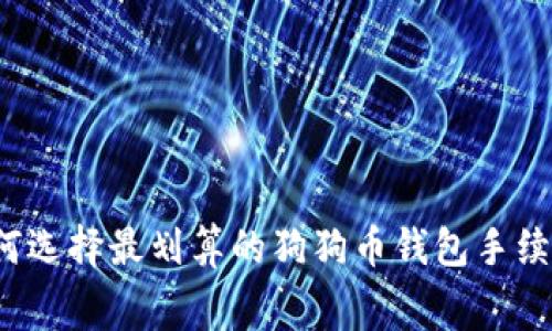 如何选择最划算的狗狗币钱包手续费？
