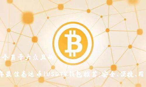 思考一个易于大众且的

2023年最佳泰达币（USDT）钱包推荐：安全、便捷、用户友好