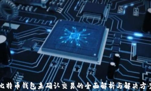 
比特币钱包未确认交易的全面解析与解决方案