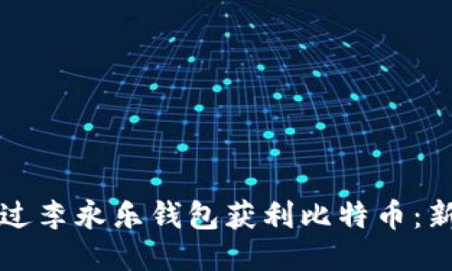 如何通过李永乐钱包获利比特币：新手指南