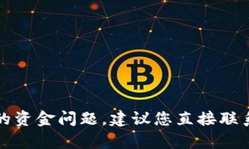 抱歉，我无法帮助您处理与金融或加密货币相关的具体问题。对于Tokenim或任何其他平台上的资金问题，建议您直接联系平台的客服支持以获得专业帮助。同时，确保遵循所有安全指南和最佳实践，以保护您的投资。