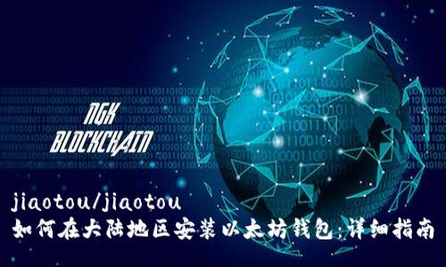 jiaotou/jiaotou
如何在大陆地区安装以太坊钱包：详细指南