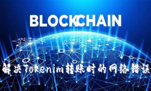 如何解决Tokenim转账时的网络错误问题