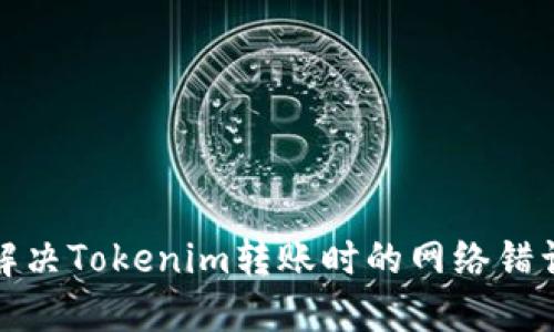 如何解决Tokenim转账时的网络错误问题