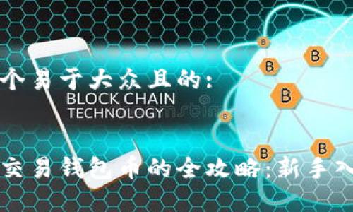 思考一个易于大众且的:


以太坊交易钱包币的全攻略：新手入门指南