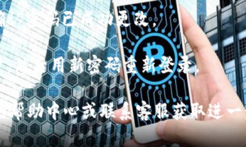 为了修改Tokenim密码，您可以按照以下步骤进行操作：

1. **登录到Tokenim账户**：使用您的现有账户信息，登录到Tokenim平台。

2. **访问设置或账户管理页面**：在成功登录后，寻找“设置”或“账户管理”这样的选项，通常这个选项可以在用户头像的下拉菜单中找到。

3. **选择修改密码**：在设置页面，找到“安全”或“密码管理”等相关选项。在这里，您应该能够看到“修改密码”或“更改密码”的链接。

4. **输入旧密码和新密码**：点击“修改密码”后，系统会要求您输入当前密码以及新密码。确保新密码符合平台的安全要求（例如长度、字符类型等）。

5. **确认修改**：输入新密码后，您可能需要再次确认新密码。完成后，提交修改请求。

6. **系统提示**：系统通常会发送成功修改密码的通知，确认密码已成功更改。

7. **登出并重新登录**：为确保修改成功，建议您登出账户，然后用新密码重新登录。

如果您在修改密码的过程中遇到问题，建议查阅Tokenim的帮助中心或联系客服获取进一步的指导。