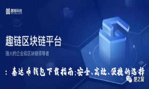 : 泰达币钱包下载指南：安全、高效、便捷的选择