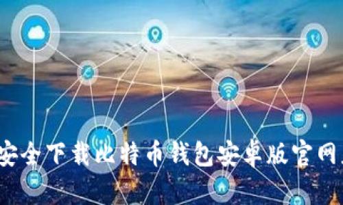 如何安全下载比特币钱包安卓版官网应用？