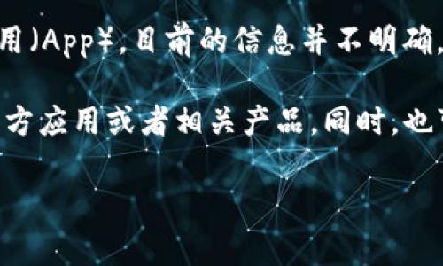 Tokenim 是一家专注于区块链和数字资产管理的公司，针对用户提供了多种解决方案。然而，关于 Tokenim 是否有自己的手机应用（App），目前的信息并不明确。通常情况下，区块链和数字货币相关的公司会开发相关的应用程序，以便用户能够更便捷地管理他们的资产、参与交易和获得信息。

如果您希望获取最新的准确和详细的信息，建议您访问 Tokenim 的官方网站或者他们的官方社交媒体渠道，以确认是否有推出官方应用或者相关产品。同时，也可以查看应用商店（如 Apple App Store 或 Google Play Store）搜索“Tokenim”以找寻相关的应用程序。

如需帮助或者获取更多信息，请随时询问！