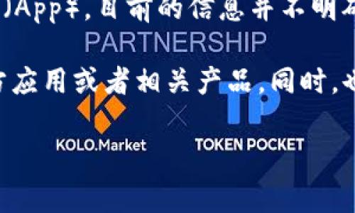 Tokenim 是一家专注于区块链和数字资产管理的公司，针对用户提供了多种解决方案。然而，关于 Tokenim 是否有自己的手机应用（App），目前的信息并不明确。通常情况下，区块链和数字货币相关的公司会开发相关的应用程序，以便用户能够更便捷地管理他们的资产、参与交易和获得信息。

如果您希望获取最新的准确和详细的信息，建议您访问 Tokenim 的官方网站或者他们的官方社交媒体渠道，以确认是否有推出官方应用或者相关产品。同时，也可以查看应用商店（如 Apple App Store 或 Google Play Store）搜索“Tokenim”以找寻相关的应用程序。

如需帮助或者获取更多信息，请随时询问！