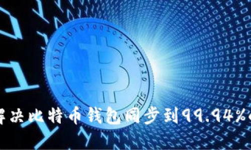 如何解决比特币钱包同步到99.94%的问题