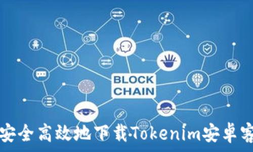   
如何安全高效地下载Tokenim安卓客户端