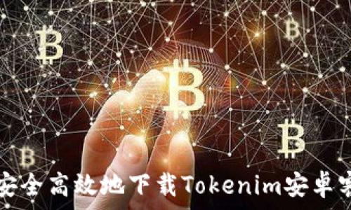   
如何安全高效地下载Tokenim安卓客户端