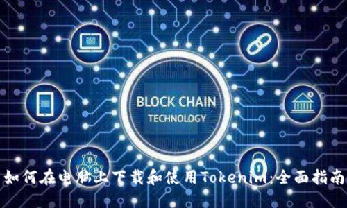 如何在电脑上下载和使用Tokenim：全面指南