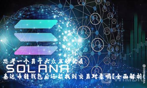 思考一个易于大众且的优质

泰达币转钱包后还能找到交易对象吗？全面解析！