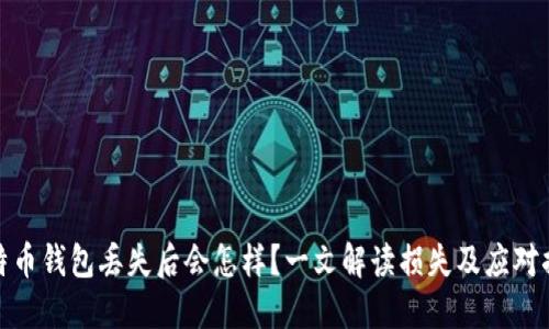 比特币钱包丢失后会怎样？一文解读损失及应对措施
