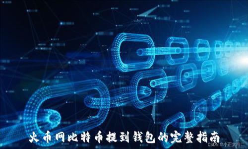   
火币网比特币提到钱包的完整指南