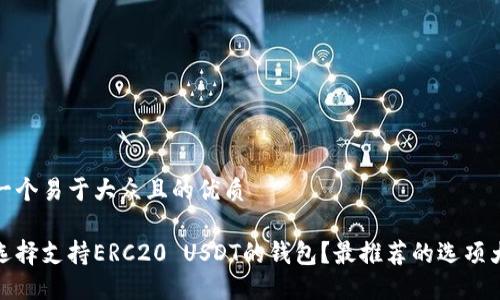思考一个易于大众且的优质

如何选择支持ERC20 USDT的钱包？最推荐的选项大揭秘