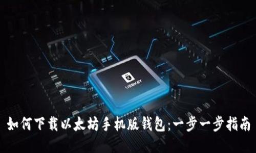 如何下载以太坊手机版钱包：一步一步指南