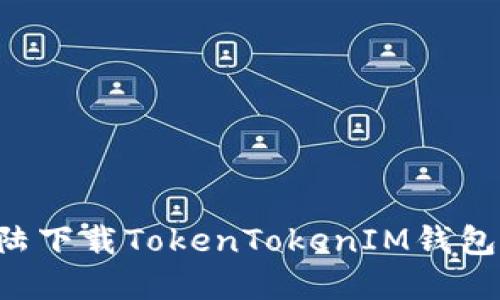 如何在大陆下载TokenTokenIM钱包：详尽指南